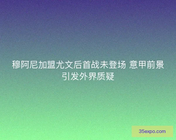 穆阿尼加盟尤文后首战未登场 意甲前景引发外界质疑