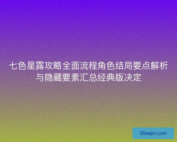 七色星露攻略全面流程角色结局要点解析与隐藏要素汇总经典版决定