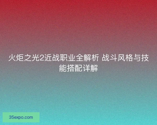 火炬之光2近战职业全解析 战斗风格与技能搭配详解