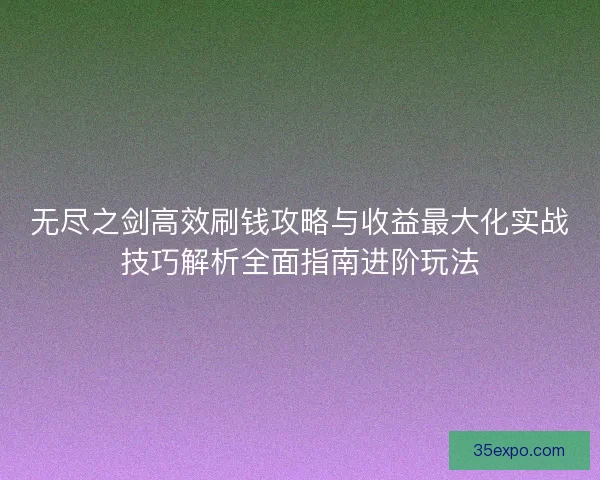 无尽之剑高效刷钱攻略与收益最大化实战技巧解析全面指南进阶玩法