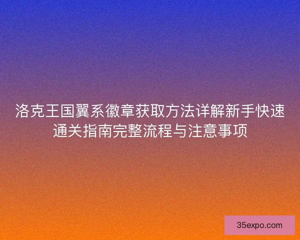 洛克王国翼系徽章获取方法详解新手快速通关指南完整流程与注意事项