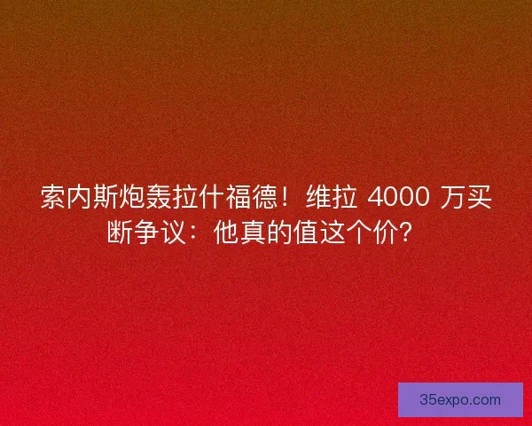 索内斯炮轰拉什福德！维拉 4000 万买断争议：他真的值这个价？