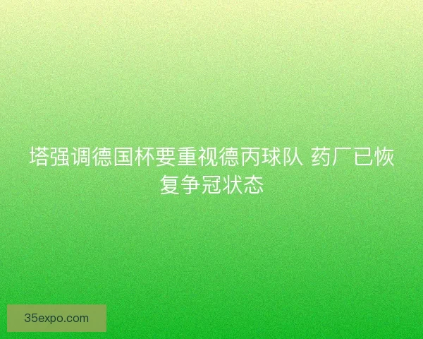 塔强调德国杯要重视德丙球队 药厂已恢复争冠状态 塔强调德国杯要重视德丙球队 药厂已恢复争冠状态