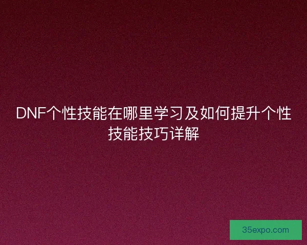 DNF个性技能在哪里学习及如何提升个性技能技巧详解
