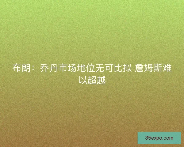布朗：乔丹市场地位无可比拟 詹姆斯难以超越