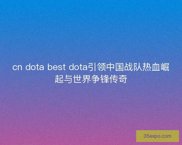 cn dota best dota引领中国战队热血崛起与世界争锋传奇