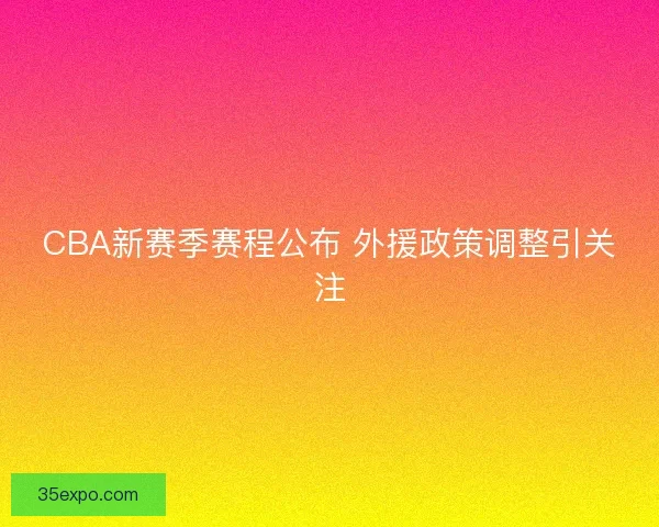 CBA新赛季赛程公布 外援政策调整引关注