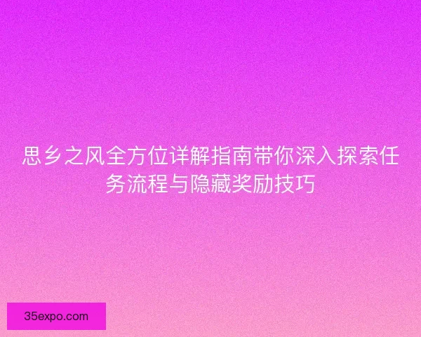 思乡之风全方位详解指南带你深入探索任务流程与隐藏奖励技巧