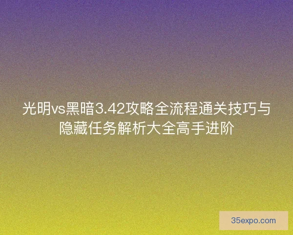 光明vs黑暗3.42攻略全流程通关技巧与隐藏任务解析大全高手进阶