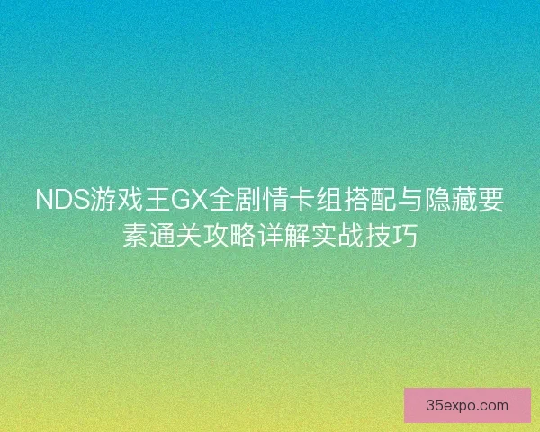 NDS游戏王GX全剧情卡组搭配与隐藏要素通关攻略详解实战技巧