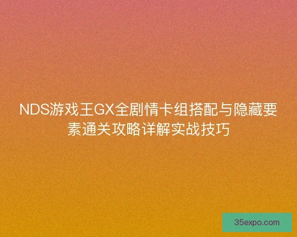 NDS游戏王GX全剧情卡组搭配与隐藏要素通关攻略详解实战技巧