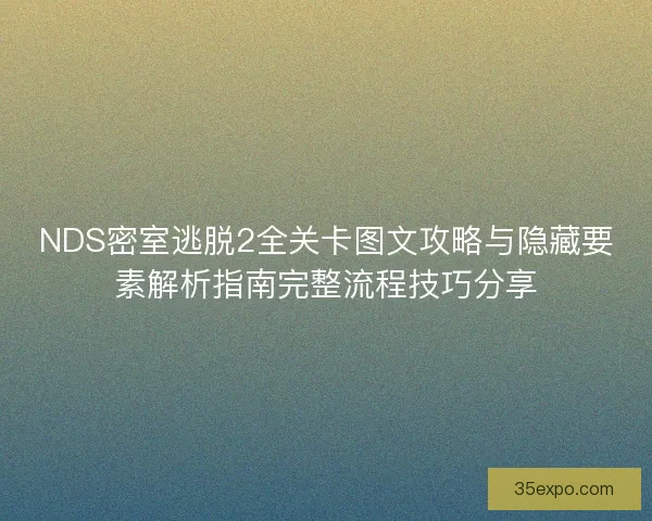 NDS密室逃脱2全关卡图文攻略与隐藏要素解析指南完整流程技巧分享 NDS密室逃脱2全关卡图文攻略与隐藏要素解析指南完整流程技巧分享